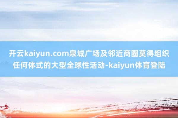 开云kaiyun.com泉城广场及邻近商圈莫得组织任何体式的大型全球性活动-kaiyun体育登陆