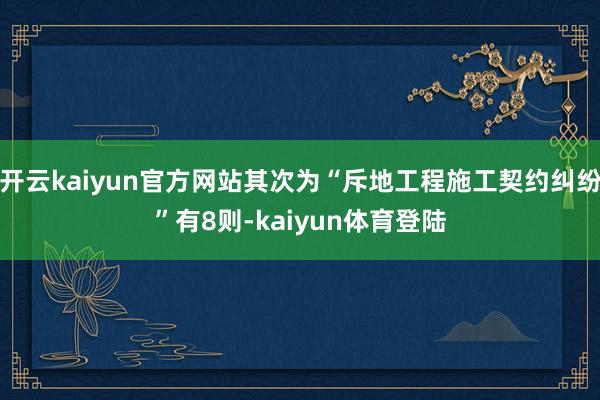 开云kaiyun官方网站其次为“斥地工程施工契约纠纷”有8则-kaiyun体育登陆
