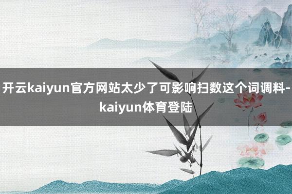 开云kaiyun官方网站太少了可影响扫数这个词调料-kaiyun体育登陆
