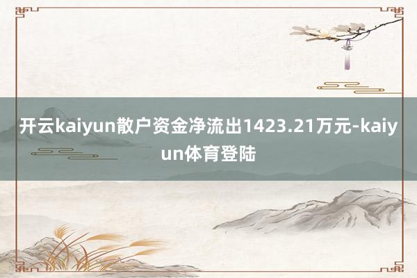 开云kaiyun散户资金净流出1423.21万元-kaiyun体育登陆