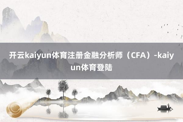 开云kaiyun体育注册金融分析师（CFA）-kaiyun体育登陆