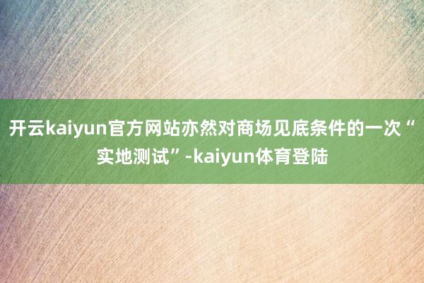 开云kaiyun官方网站亦然对商场见底条件的一次“实地测试”-kaiyun体育登陆