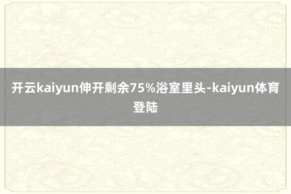 开云kaiyun伸开剩余75%浴室里头-kaiyun体育登陆