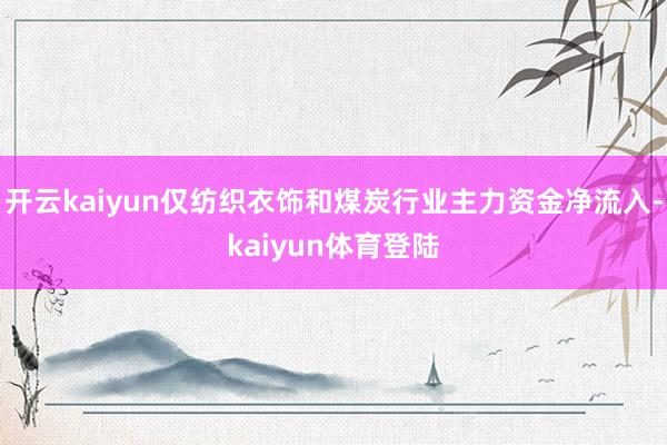 开云kaiyun仅纺织衣饰和煤炭行业主力资金净流入-kaiyun体育登陆