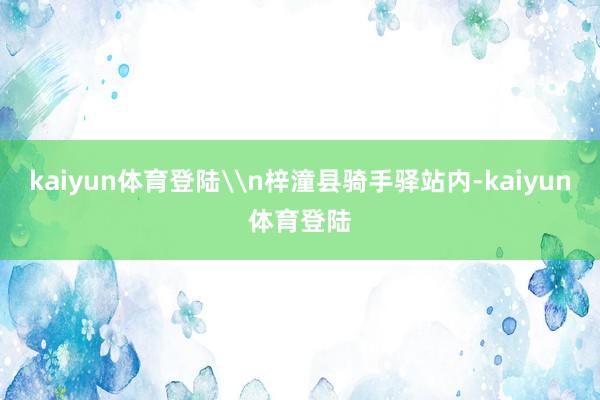 kaiyun体育登陆\n梓潼县骑手驿站内-kaiyun体育登陆