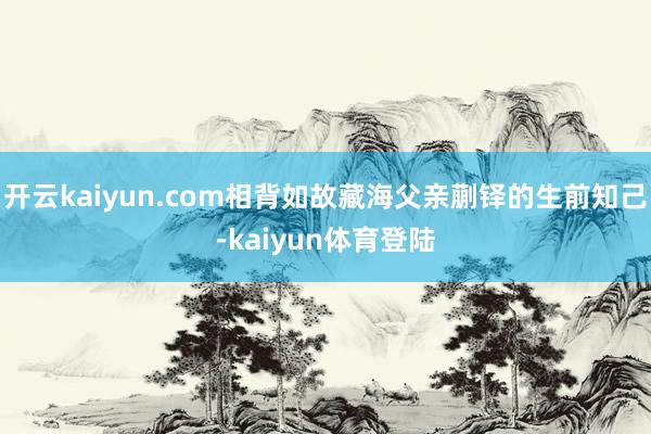 开云kaiyun.com相背如故藏海父亲蒯铎的生前知己-kaiyun体育登陆