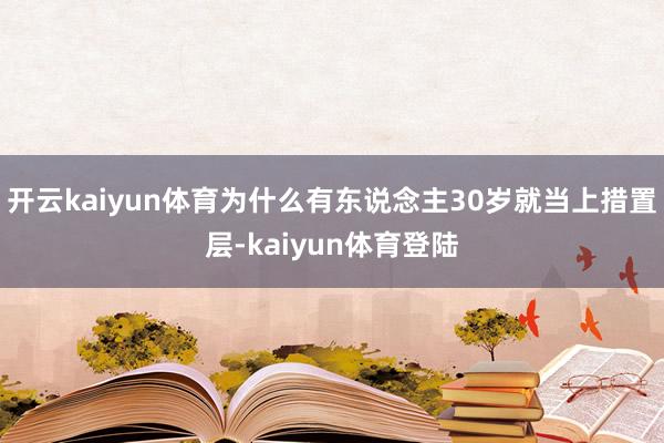 开云kaiyun体育为什么有东说念主30岁就当上措置层-kaiyun体育登陆