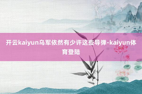 开云kaiyun乌军依然有少许这些导弹-kaiyun体育登陆