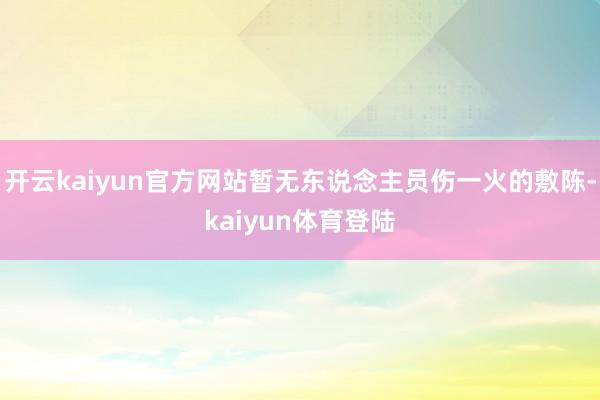 开云kaiyun官方网站暂无东说念主员伤一火的敷陈-kaiyun体育登陆