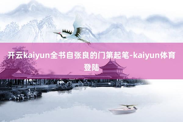 开云kaiyun全书自张良的门第起笔-kaiyun体育登陆