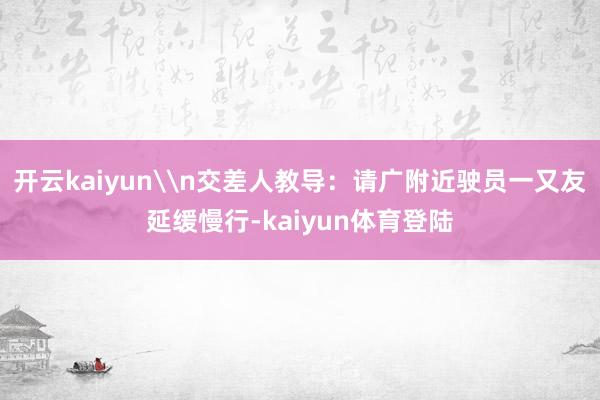 开云kaiyun\n交差人教导：请广附近驶员一又友延缓慢行-kaiyun体育登陆