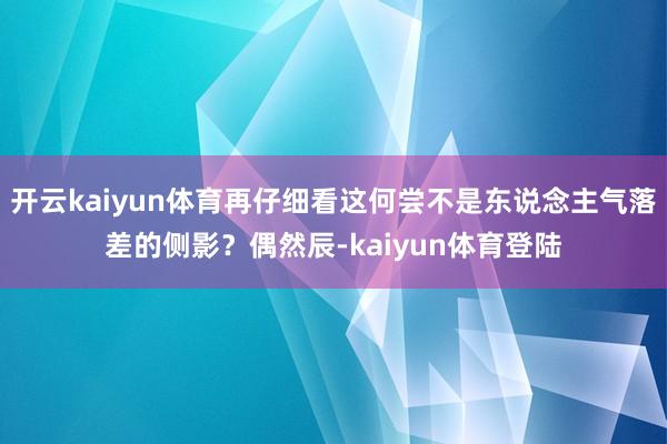 开云kaiyun体育再仔细看这何尝不是东说念主气落差的侧影？偶然辰-kaiyun体育登陆