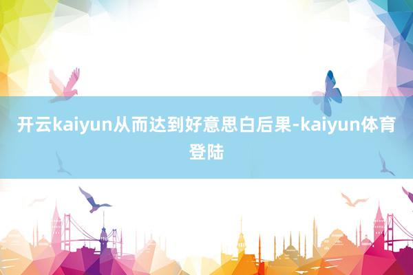 开云kaiyun从而达到好意思白后果-kaiyun体育登陆