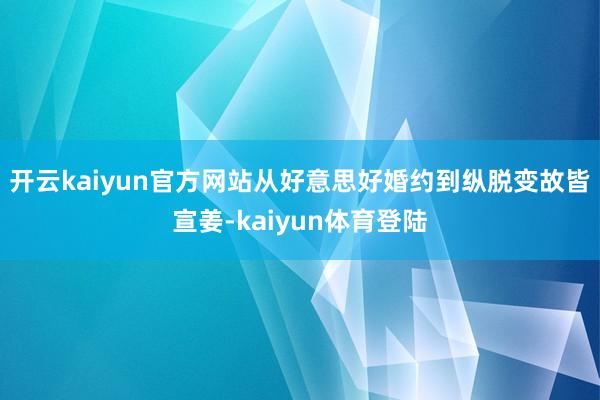开云kaiyun官方网站从好意思好婚约到纵脱变故皆宣姜-kaiyun体育登陆