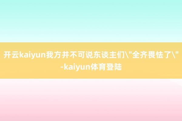 开云kaiyun我方并不可说东谈主们