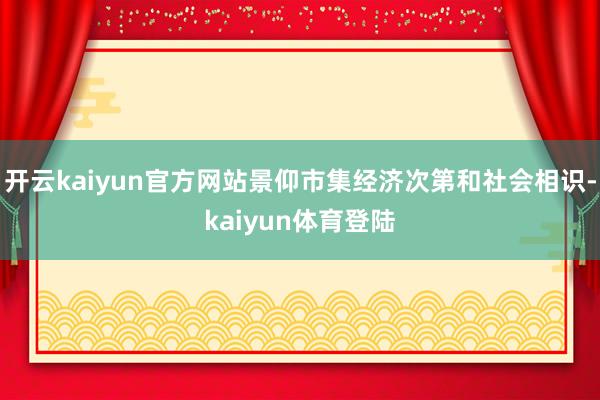 开云kaiyun官方网站景仰市集经济次第和社会相识-kaiyun体育登陆