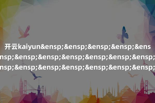 开云kaiyun&ensp;&ensp;&ensp;&ensp;&ensp;&ensp;&ensp;&ensp;&ensp;&ensp;&ensp;&ensp;&ensp;&ensp;&ensp;&ensp;&ensp;&ensp;&ensp;&ensp;&ensp;&ensp;&ensp;&ensp;&ensp;&ensp;&ensp;&ensp;&ensp;&ensp;&ensp;&ensp;&ensp;&ensp;&ensp;&ensp;&ensp;&ensp;西藏东财基金解决有限公司            -kaiyun体育登陆