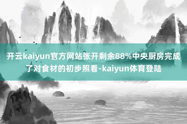 开云kaiyun官方网站张开剩余88%中央厨房完成了对食材的初步照看-kaiyun体育登陆