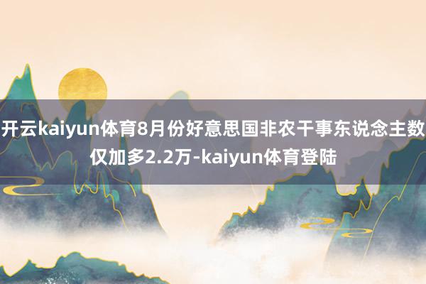 开云kaiyun体育8月份好意思国非农干事东说念主数仅加多2.2万-kaiyun体育登陆